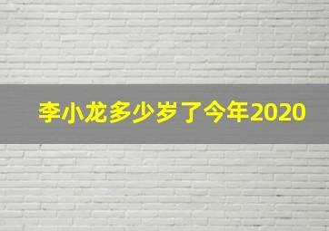 李小龙多少岁了今年2020