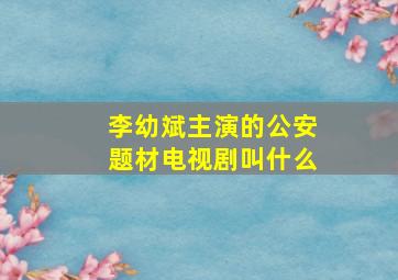 李幼斌主演的公安题材电视剧叫什么