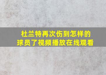 杜兰特再次伤到怎样的球员了视频播放在线观看