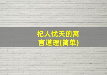 杞人忧天的寓言道理(简单)