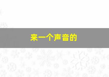 来一个声音的