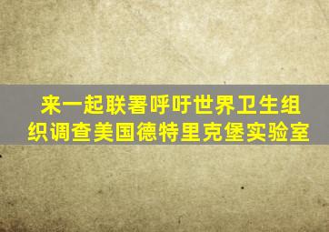 来一起联署呼吁世界卫生组织调查美国德特里克堡实验室