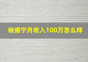 杨振宁月收入100万怎么样