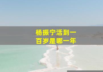 杨振宁活到一百岁是哪一年