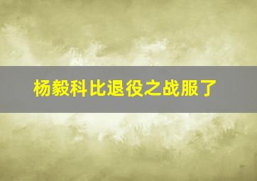 杨毅科比退役之战服了