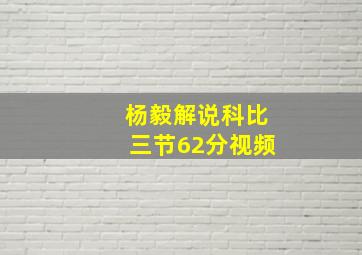 杨毅解说科比三节62分视频