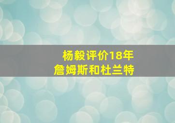 杨毅评价18年詹姆斯和杜兰特