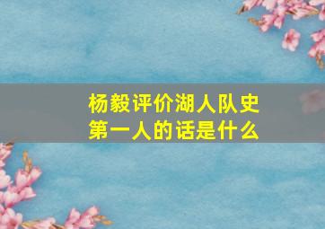 杨毅评价湖人队史第一人的话是什么