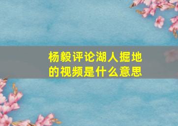 杨毅评论湖人掘地的视频是什么意思