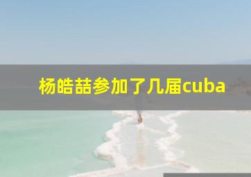 杨皓喆参加了几届cuba