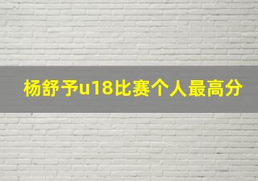 杨舒予u18比赛个人最高分