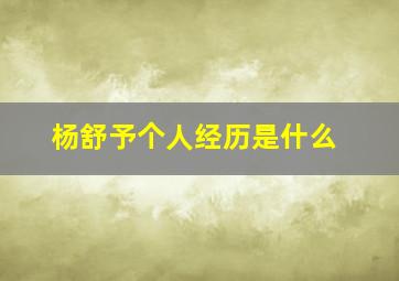 杨舒予个人经历是什么