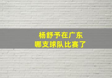 杨舒予在广东哪支球队比赛了