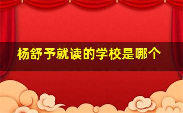 杨舒予就读的学校是哪个