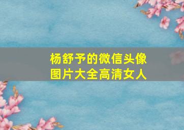 杨舒予的微信头像图片大全高清女人