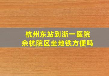 杭州东站到浙一医院余杭院区坐地铁方便吗