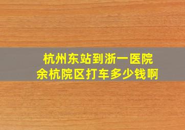 杭州东站到浙一医院余杭院区打车多少钱啊