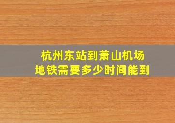 杭州东站到萧山机场地铁需要多少时间能到