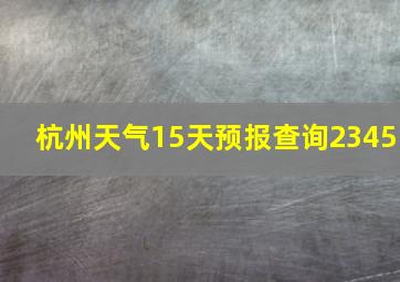 杭州天气15天预报查询2345