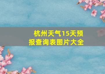 杭州天气15天预报查询表图片大全