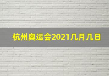 杭州奥运会2021几月几日