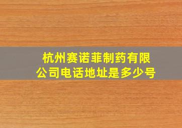 杭州赛诺菲制药有限公司电话地址是多少号