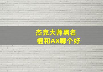 杰克大师黑名棍和AX哪个好