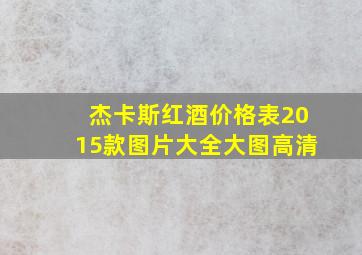 杰卡斯红酒价格表2015款图片大全大图高清