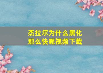 杰拉尔为什么黑化那么快呢视频下载