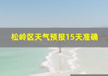 松岭区天气预报15天准确