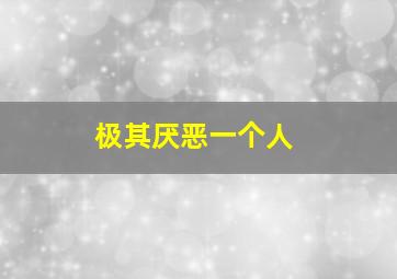 极其厌恶一个人