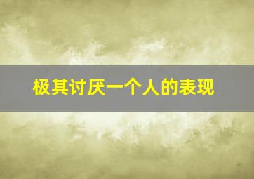 极其讨厌一个人的表现