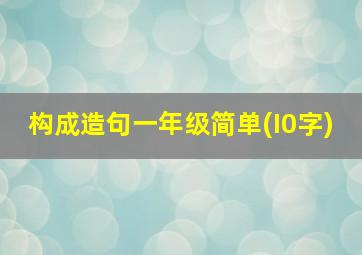 构成造句一年级简单(I0字)