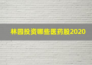 林园投资哪些医药股2020