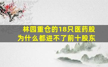 林园重仓的18只医药股为什么都进不了前十股东