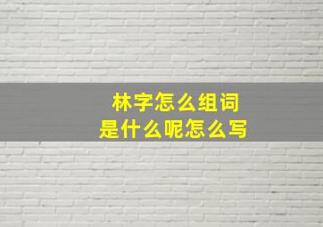 林字怎么组词是什么呢怎么写