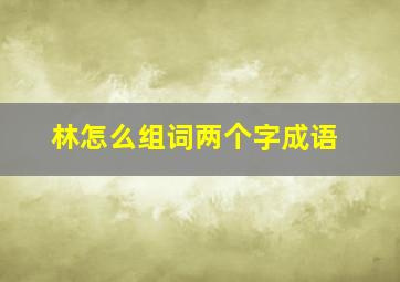 林怎么组词两个字成语