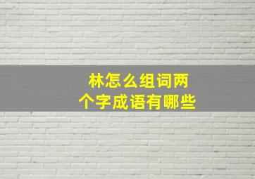 林怎么组词两个字成语有哪些