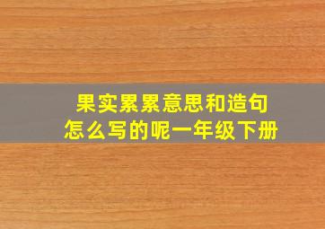 果实累累意思和造句怎么写的呢一年级下册