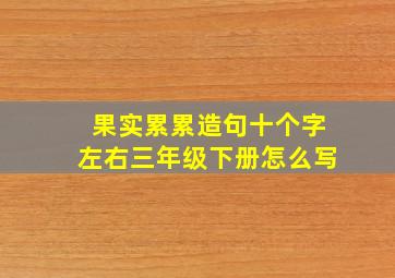 果实累累造句十个字左右三年级下册怎么写