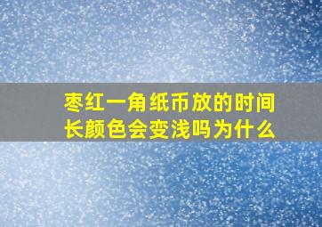 枣红一角纸币放的时间长颜色会变浅吗为什么