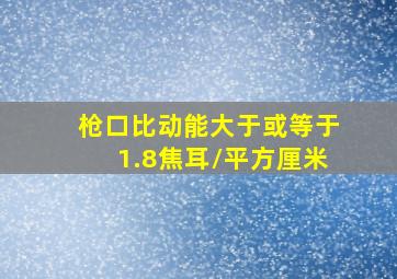 枪口比动能大于或等于1.8焦耳/平方厘米