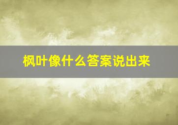 枫叶像什么答案说出来