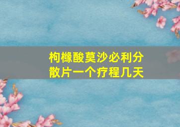 枸橼酸莫沙必利分散片一个疗程几天