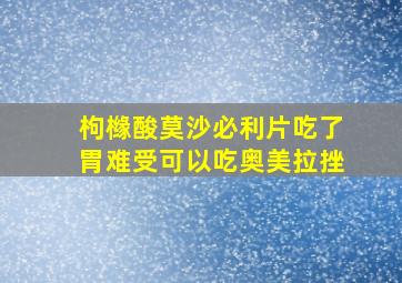 枸橼酸莫沙必利片吃了胃难受可以吃奥美拉挫