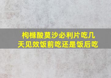 枸橼酸莫沙必利片吃几天见效饭前吃还是饭后吃