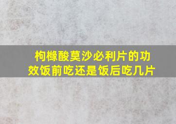 枸橼酸莫沙必利片的功效饭前吃还是饭后吃几片