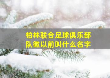 柏林联合足球俱乐部队徽以前叫什么名字