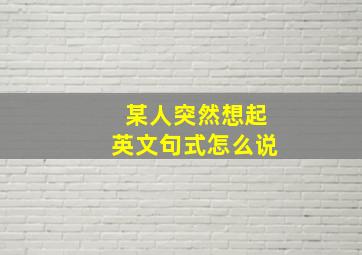 某人突然想起英文句式怎么说