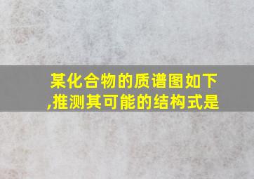 某化合物的质谱图如下,推测其可能的结构式是